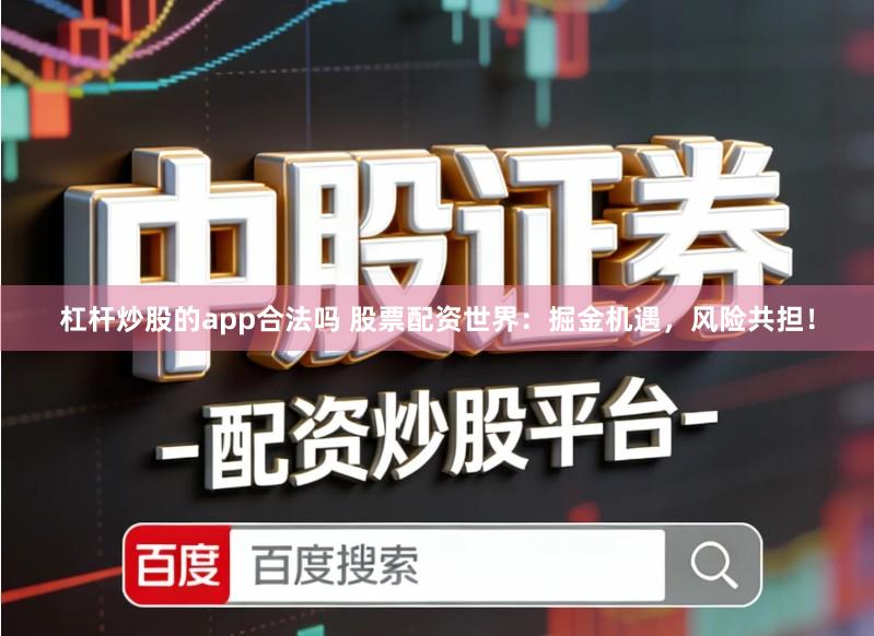 杠杆炒股的app合法吗 股票配资世界：掘金机遇，风险共担！