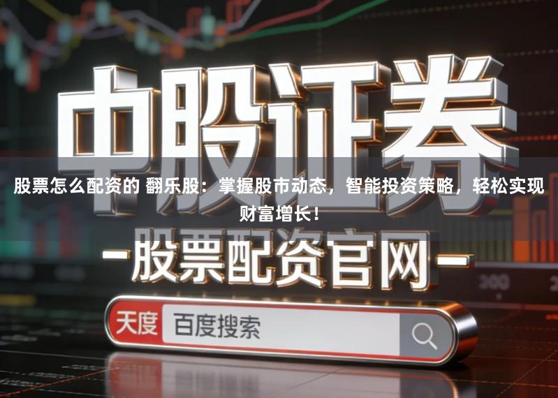 股票怎么配资的 翻乐股：掌握股市动态，智能投资策略，轻松实现财富增长！