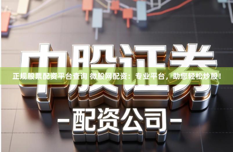 正规股票配资平台查询 微股网配资:专业平台,助您轻松炒股!