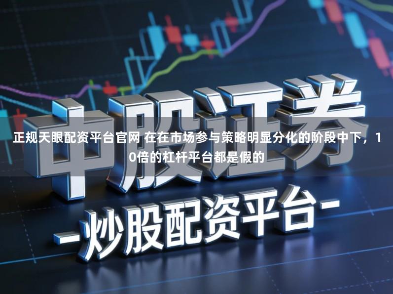 正规天眼配资平台官网 在在市场参与策略明显分化的阶段中下，10倍的杠杆平台都是假的