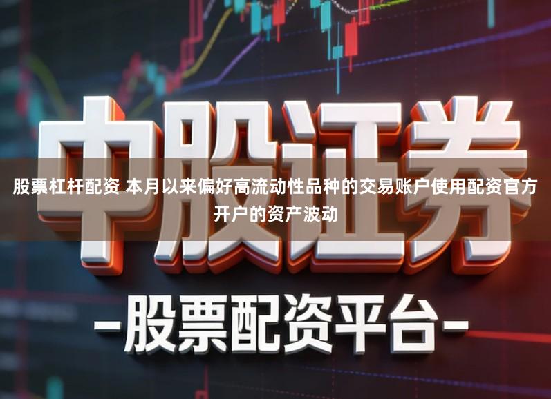 股票杠杆配资 本月以来偏好高流动性品种的交易账户使用配资官方开户的资产波动