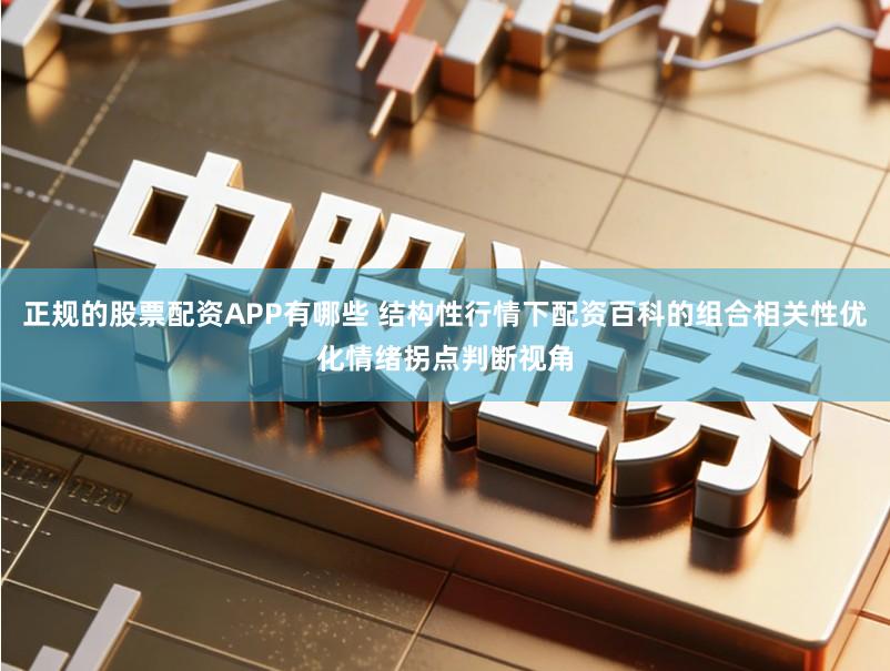 正规的股票配资APP有哪些 结构性行情下配资百科的组合相关性优化情绪拐点判断视角
