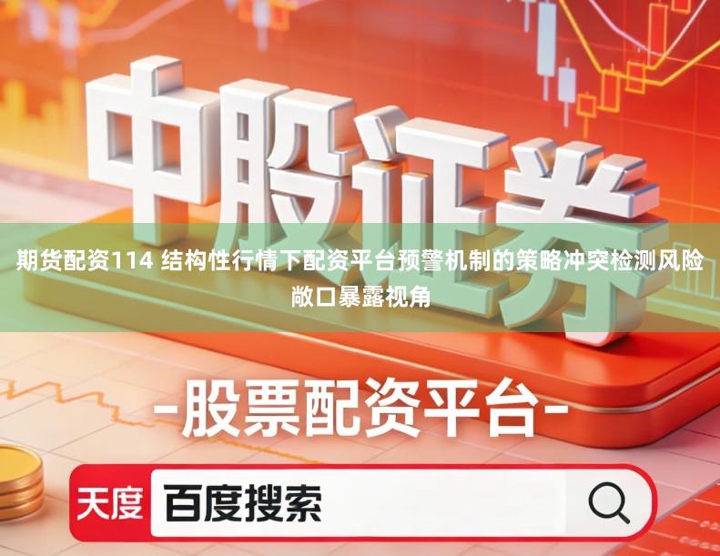 期货配资114 结构性行情下配资平台预警机制的策略冲突检测风险敞口暴露视角