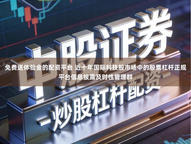 免费送体验金的配资平台 近十年国际科技股市场中的股票杠杆正规平台信息披露及时性管理群